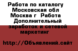 Работа по каталогу - Московская обл., Москва г. Работа » Дополнительный заработок и сетевой маркетинг   